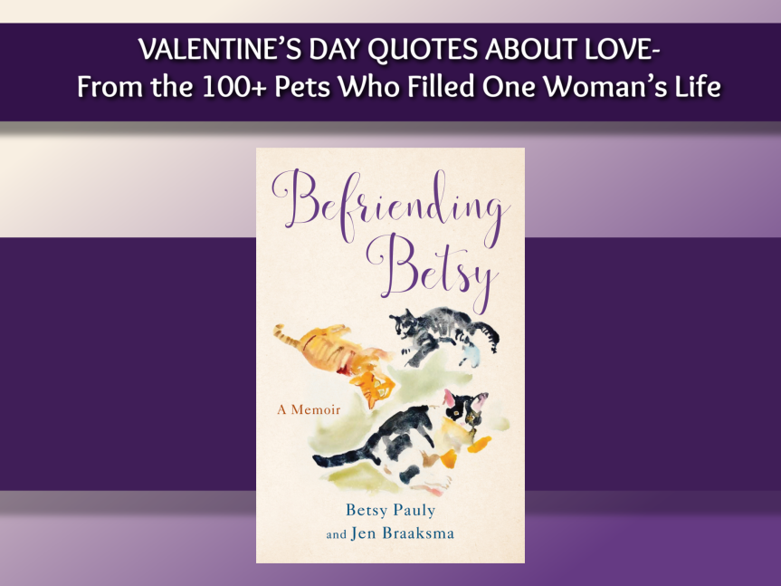 VALENTINE’S DAY QUOTES ABOUT LOVE- From the 100+ Pets Who Filled One Woman’s Life (New book!)
