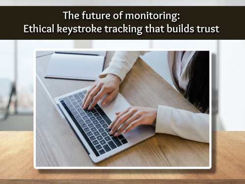 The future of monitoring: Ethical keystroke tracking that builds trust